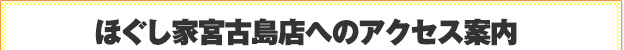 ほぐし家宮古島店のアクセス案内