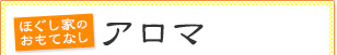 ほぐし家のおもてなし　アロマ